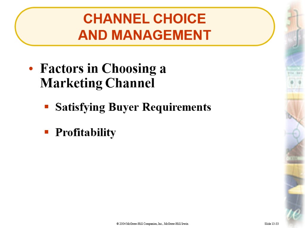 CHANNEL CHOICE AND MANAGEMENT Slide 13-33 Factors in Choosing a Marketing Channel Satisfying Buyer